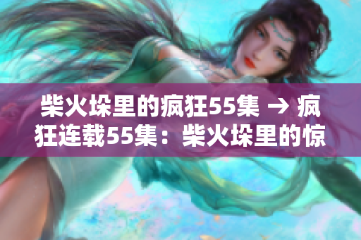 柴火垛里的瘋狂55集 → 瘋狂連載55集：柴火垛里的驚心動(dòng)魄
