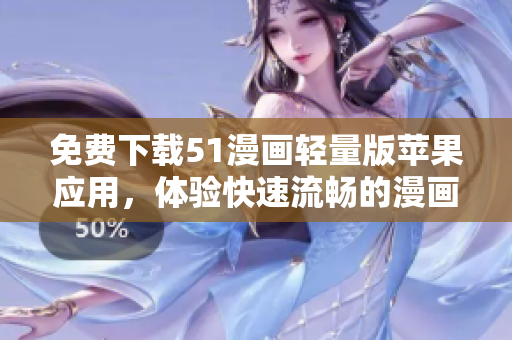免費下載51漫畫輕量版蘋果應用，體驗快速流暢的漫畫閱讀體驗