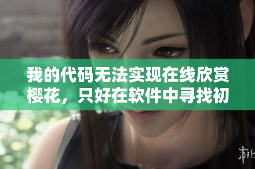 我的代碼無法實現在線欣賞櫻花，只好在軟件中尋找初戀對象