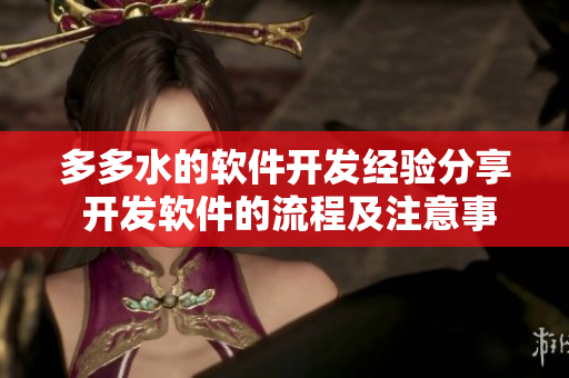 多多水的軟件開發(fā)經(jīng)驗分享 開發(fā)軟件的流程及注意事項