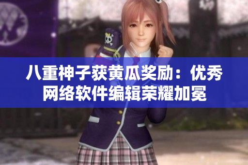 八重神子獲黃瓜獎勵：優(yōu)秀網(wǎng)絡(luò)軟件編輯榮耀加冕