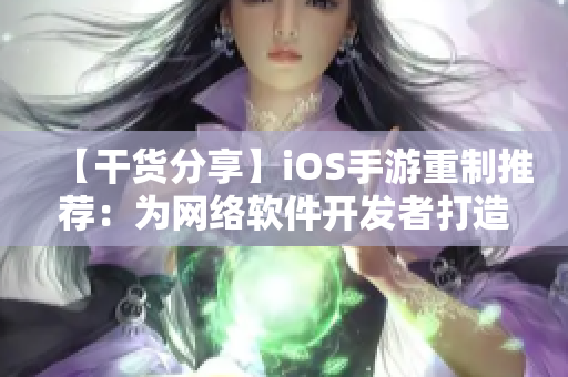 【干貨分享】iOS手游重制推薦：為網絡軟件開發者打造的實用游戲！