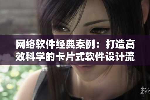 網絡軟件經典案例：打造高效科學的卡片式軟件設計流程