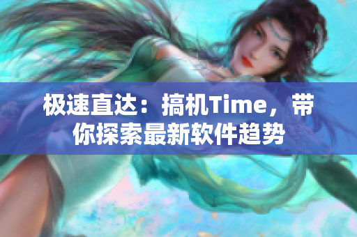 極速直達：搞機Time，帶你探索最新軟件趨勢