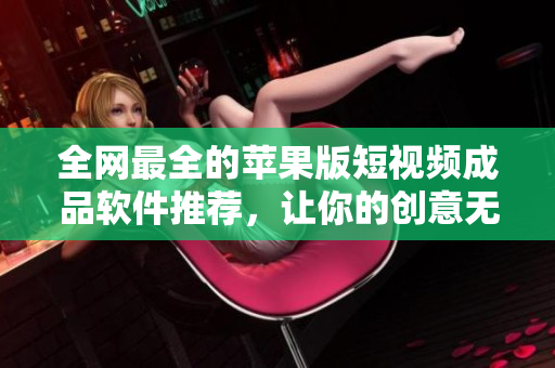 全網(wǎng)最全的蘋果版短視頻成品軟件推薦，讓你的創(chuàng)意無限發(fā)揮！