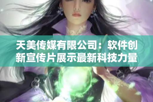天美傳媒有限公司：軟件創新宣傳片展示最新科技力量