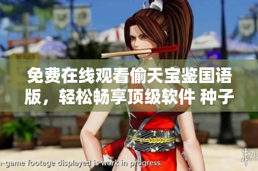 免費在線觀看偷天寶鑒國語版，輕松暢享頂級軟件 種子.