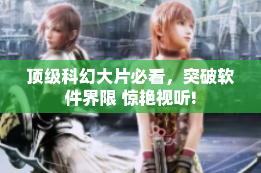 頂級科幻大片必看，突破軟件界限 驚艷視聽!