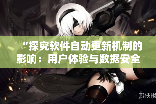“探究軟件自動(dòng)更新機(jī)制的影響：用戶體驗(yàn)與數(shù)據(jù)安全分析”