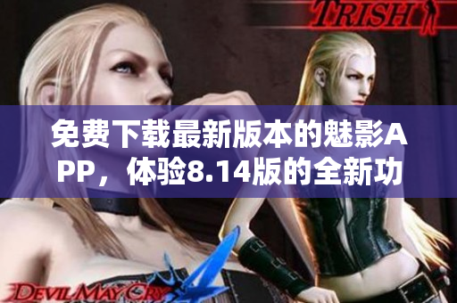 免費下載最新版本的魅影APP，體驗8.14版的全新功能