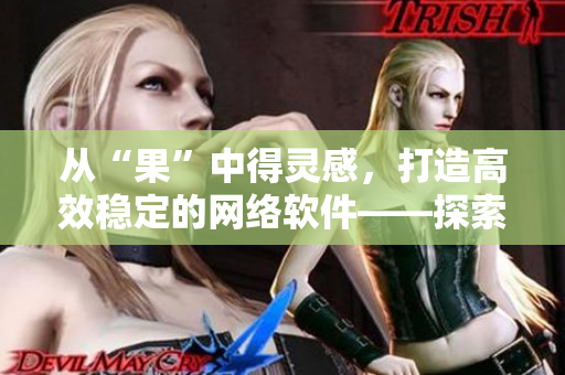 從“果”中得靈感，打造高效穩定的網絡軟件——探索水果啟示錄