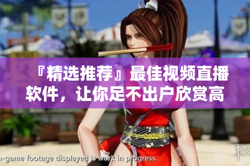 『精選推薦』最佳視頻直播軟件，讓你足不出戶欣賞高品質內容！