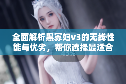 全面解析黑寡婦v3的無線性能與優(yōu)劣，幫你選擇最適合的網絡軟件