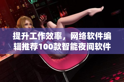 提升工作效率，網(wǎng)絡(luò)軟件編輯推薦100款智能夜間軟件app