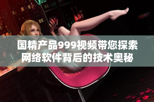 國精產(chǎn)品999視頻帶您探索網(wǎng)絡(luò)軟件背后的技術(shù)奧秘