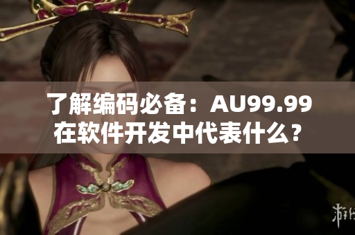 了解編碼必備：AU99.99在軟件開發中代表什么？