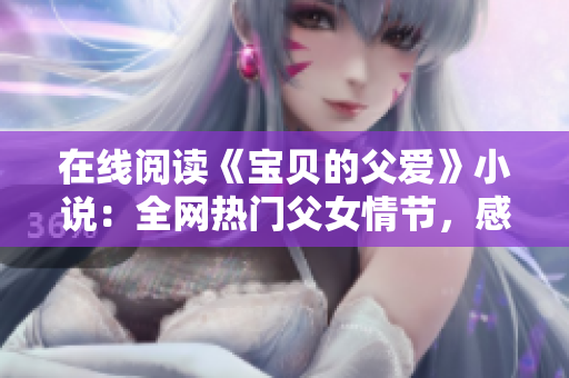在線閱讀《寶貝的父愛》小說：全網熱門父女情節，感動千萬讀者！