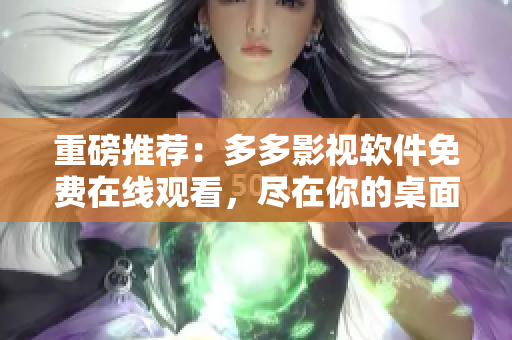重磅推薦：多多影視軟件免費(fèi)在線觀看，盡在你的桌面！