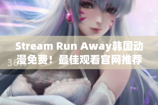 Stream Run Away韓國動漫免費！最佳觀看官網(wǎng)推薦