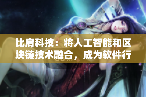 比肩科技：將人工智能和區(qū)塊鏈技術(shù)融合，成為軟件行業(yè)的新黃金組合