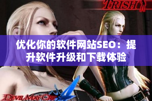 優(yōu)化你的軟件網(wǎng)站SEO：提升軟件升級和下載體驗
