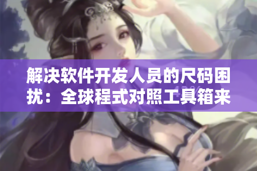 解決軟件開發(fā)人員的尺碼困擾：全球程式對照工具箱來襲！
