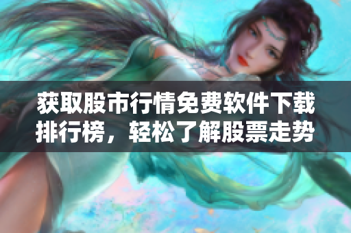 獲取股市行情免費軟件下載排行榜，輕松了解股票走勢