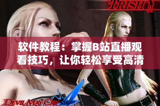 軟件教程：掌握B站直播觀看技巧，讓你輕松享受高清直播體驗