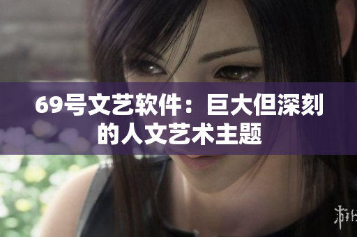 69號文藝軟件：巨大但深刻的人文藝術主題