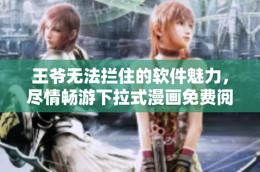王爺無法攔住的軟件魅力，盡情暢游下拉式漫畫免費(fèi)閱讀