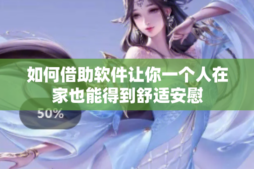 如何借助軟件讓你一個(gè)人在家也能得到舒適安慰