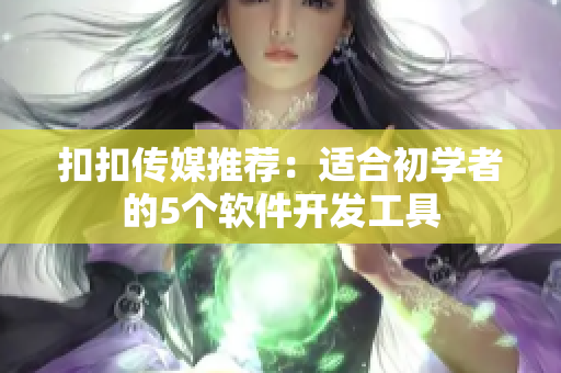 扣扣傳媒推薦：適合初學(xué)者的5個(gè)軟件開發(fā)工具