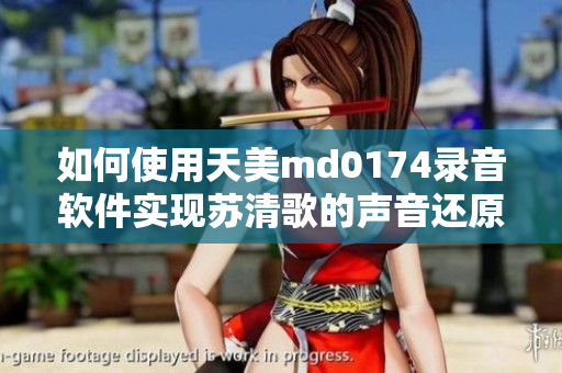 如何使用天美md0174錄音軟件實現蘇清歌的聲音還原