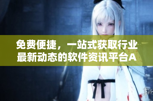 免費便捷，一站式獲取行業最新動態的軟件資訊平臺APP