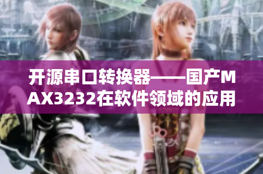 開源串口轉換器——國產MAX3232在軟件領域的應用