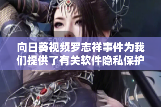 向日葵視頻羅志祥事件為我們提供了有關軟件隱私保護的重要啟示