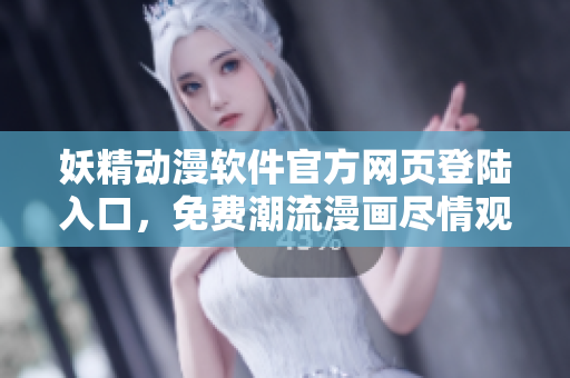 妖精動漫軟件官方網頁登陸入口，免費潮流漫畫盡情觀看