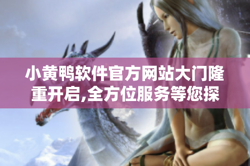 小黃鴨軟件官方網站大門隆重開啟,全方位服務等您探索