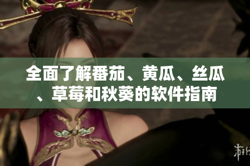 全面了解番茄、黃瓜、絲瓜、草莓和秋葵的軟件指南