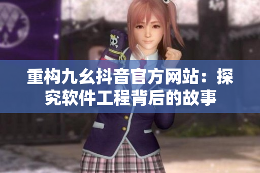 重構(gòu)九幺抖音官方網(wǎng)站：探究軟件工程背后的故事