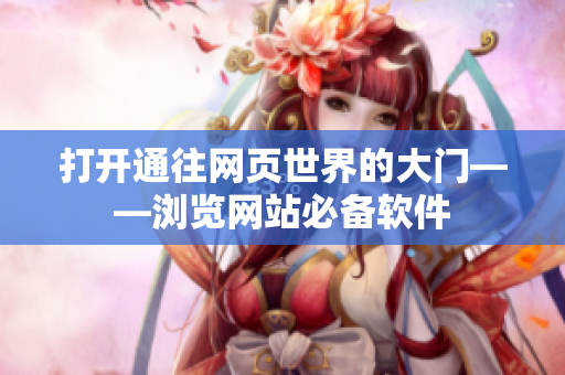打開通往網(wǎng)頁世界的大門——瀏覽網(wǎng)站必備軟件