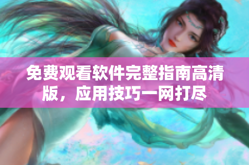 免費觀看軟件完整指南高清版，應(yīng)用技巧一網(wǎng)打盡