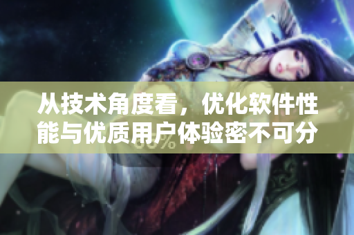 從技術角度看，優化軟件性能與優質用戶體驗密不可分