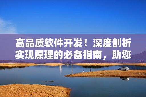 高品質(zhì)軟件開發(fā)！深度剖析實(shí)現(xiàn)原理的必備指南，助您輕松掌握技術(shù)要點(diǎn)
