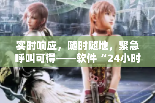 實時響應，隨時隨地，緊急呼叫可得——軟件“24小時隨叫隨到”功能詳解