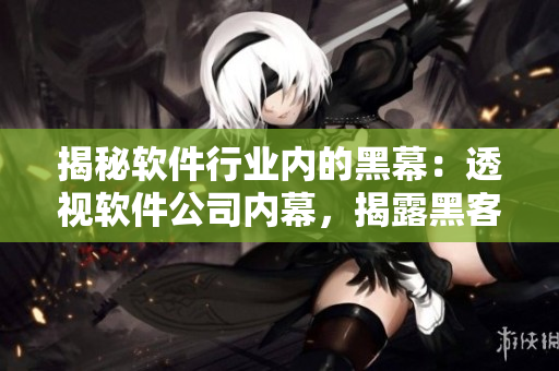揭秘軟件行業內的黑幕：透視軟件公司內幕，揭露黑客攻擊分析方法
