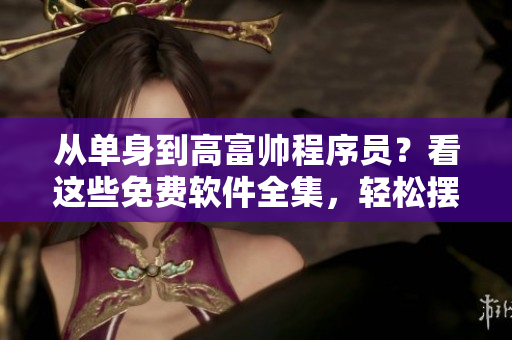 從單身到高富帥程序員？看這些免費軟件全集，輕松擺脫單身煩惱！