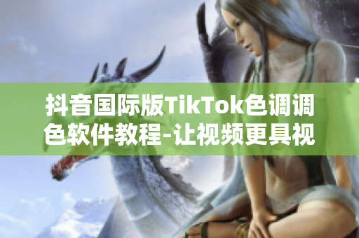 抖音國際版TikTok色調(diào)調(diào)色軟件教程-讓視頻更具視覺沖擊力！