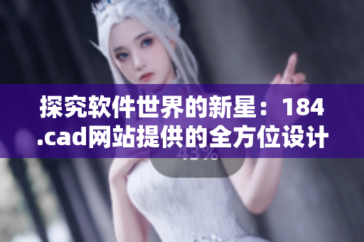 探究軟件世界的新星：184.cad網站提供的全方位設計工具
