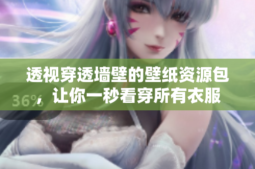 透視穿透墻壁的壁紙資源包，讓你一秒看穿所有衣服